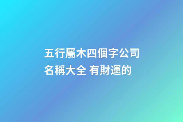 五行屬木四個字公司名稱大全 有財運的-第1張-公司起名-玄機派